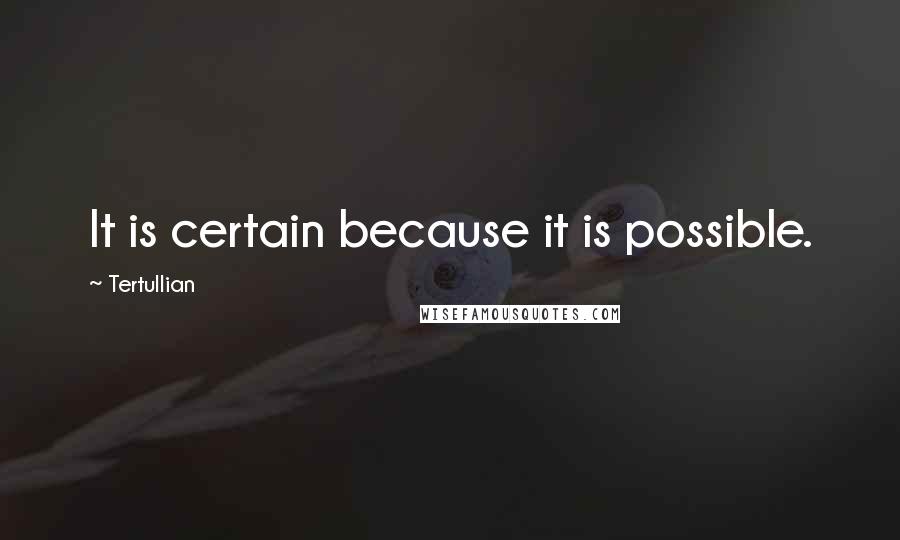Tertullian Quotes: It is certain because it is possible.