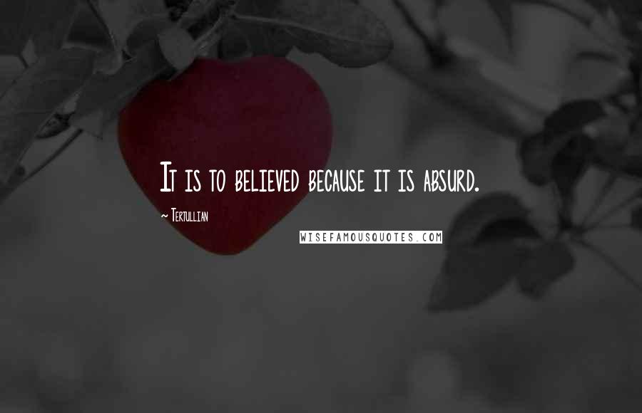 Tertullian Quotes: It is to believed because it is absurd.