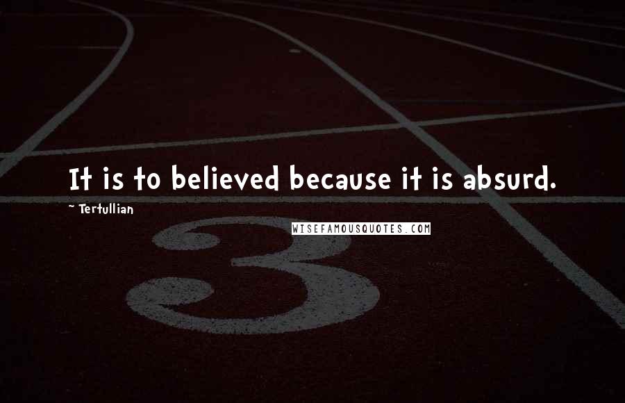 Tertullian Quotes: It is to believed because it is absurd.
