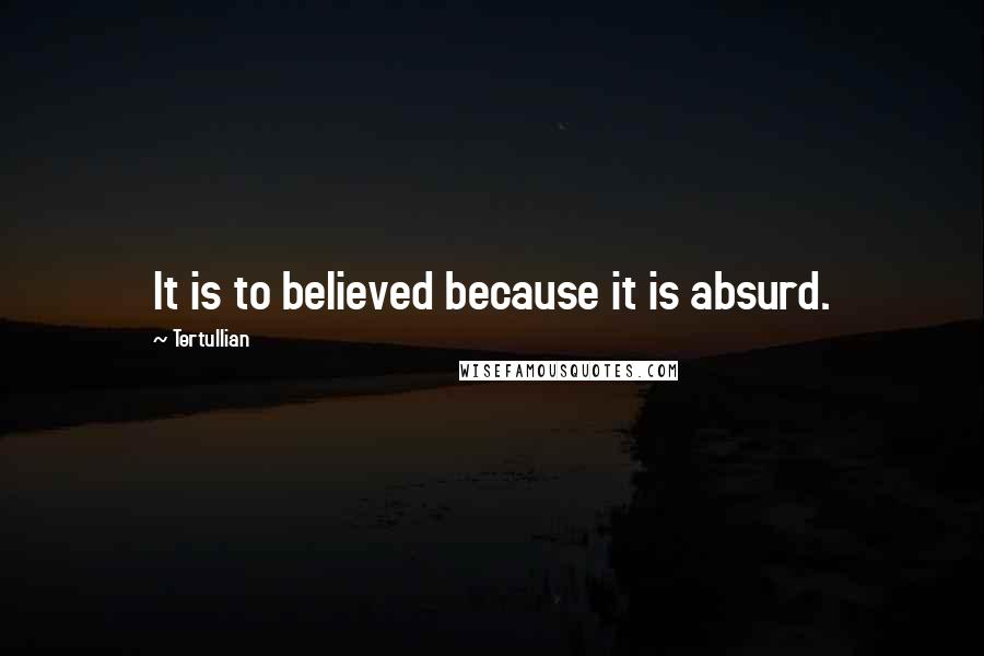 Tertullian Quotes: It is to believed because it is absurd.