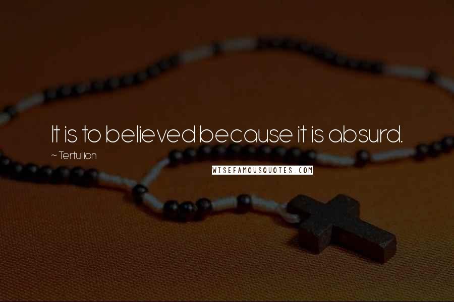 Tertullian Quotes: It is to believed because it is absurd.