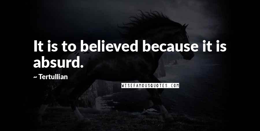 Tertullian Quotes: It is to believed because it is absurd.