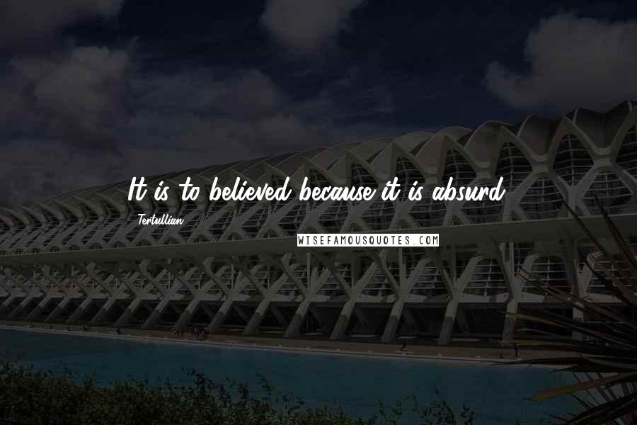 Tertullian Quotes: It is to believed because it is absurd.