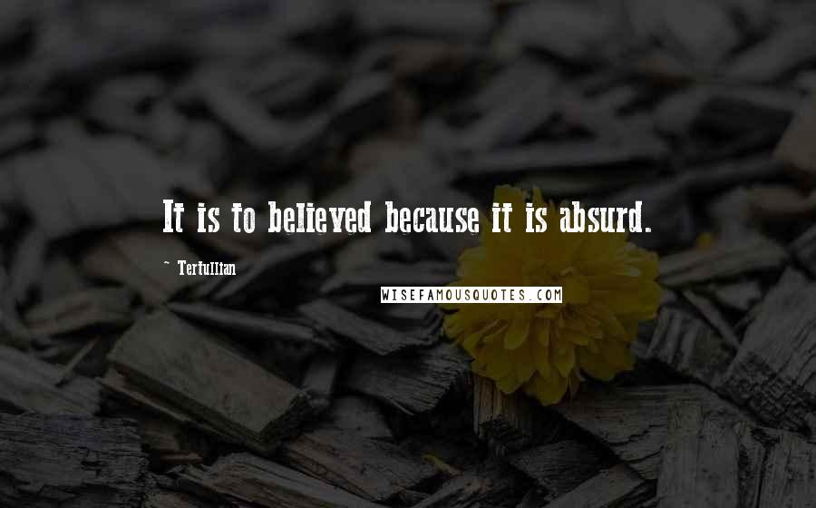 Tertullian Quotes: It is to believed because it is absurd.