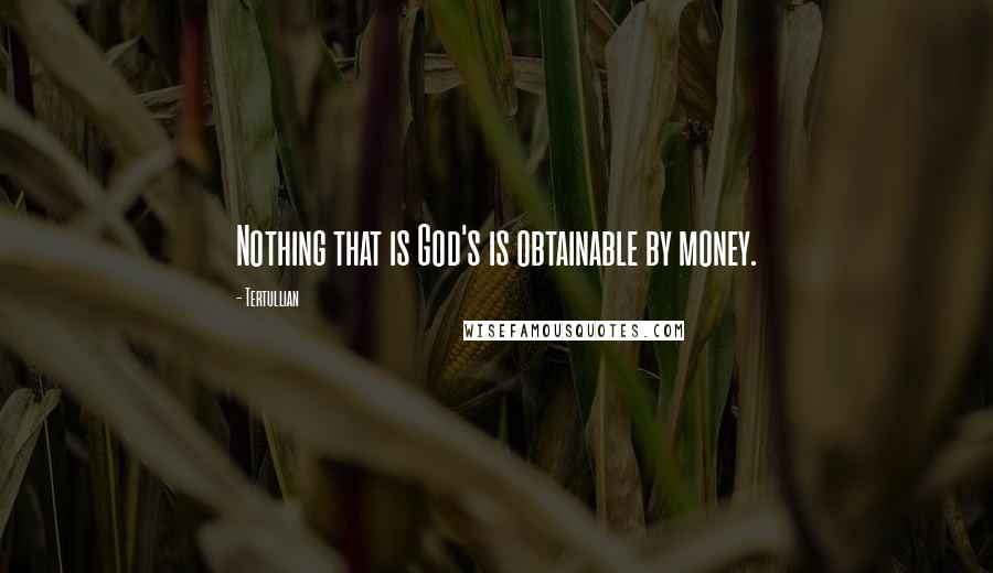 Tertullian Quotes: Nothing that is God's is obtainable by money.