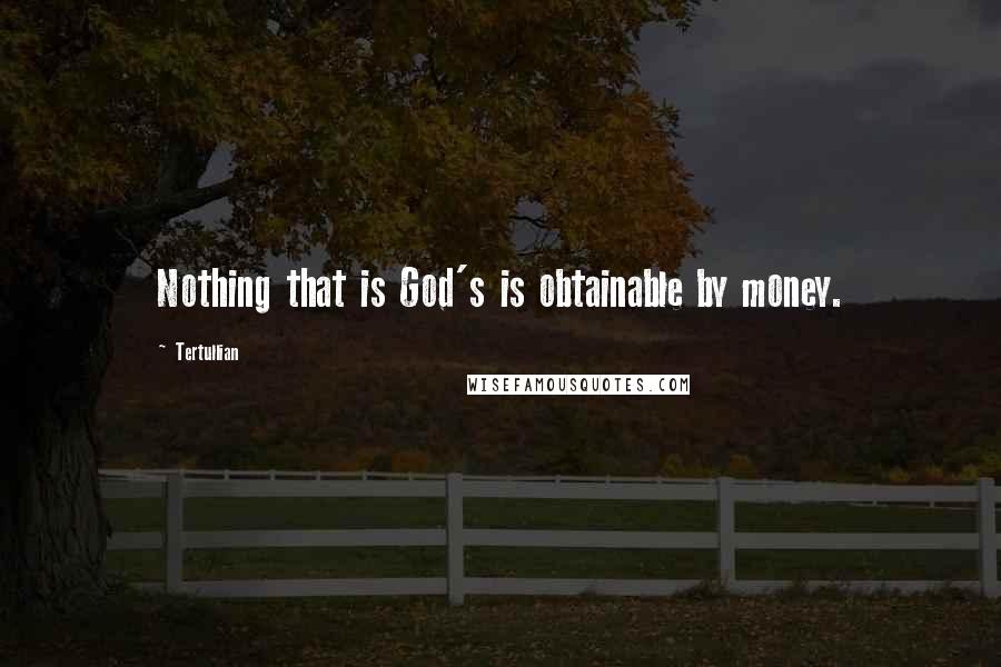 Tertullian Quotes: Nothing that is God's is obtainable by money.