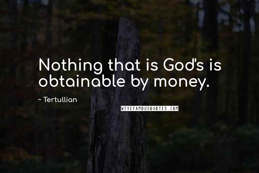 Tertullian Quotes: Nothing that is God's is obtainable by money.