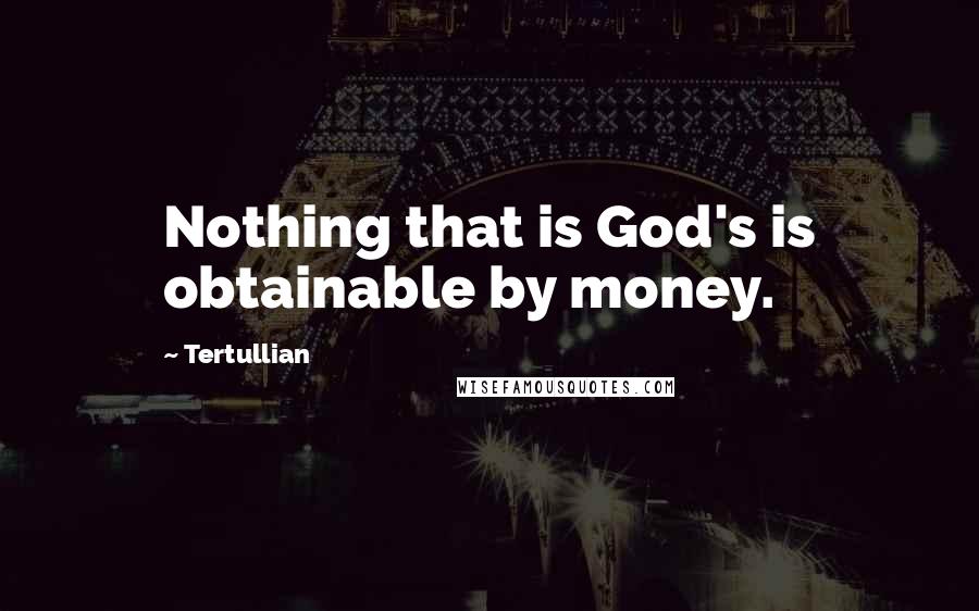 Tertullian Quotes: Nothing that is God's is obtainable by money.