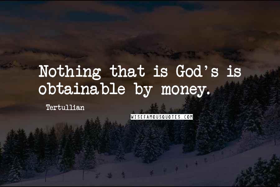 Tertullian Quotes: Nothing that is God's is obtainable by money.