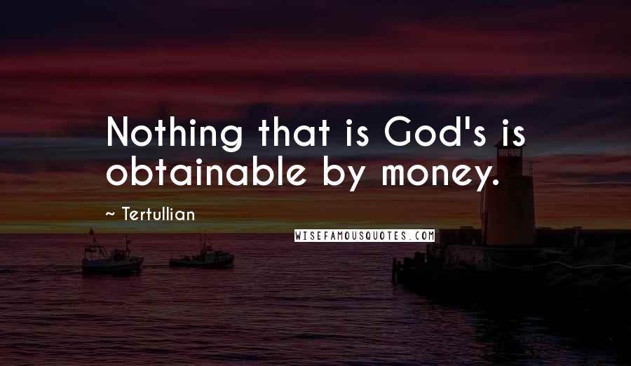 Tertullian Quotes: Nothing that is God's is obtainable by money.