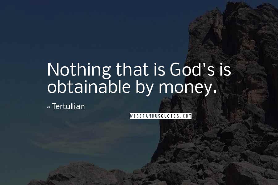 Tertullian Quotes: Nothing that is God's is obtainable by money.