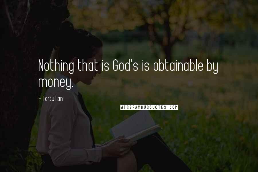 Tertullian Quotes: Nothing that is God's is obtainable by money.