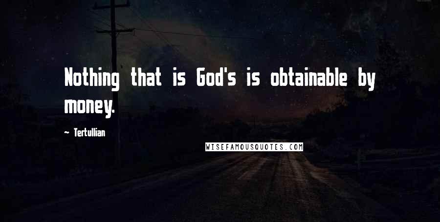 Tertullian Quotes: Nothing that is God's is obtainable by money.