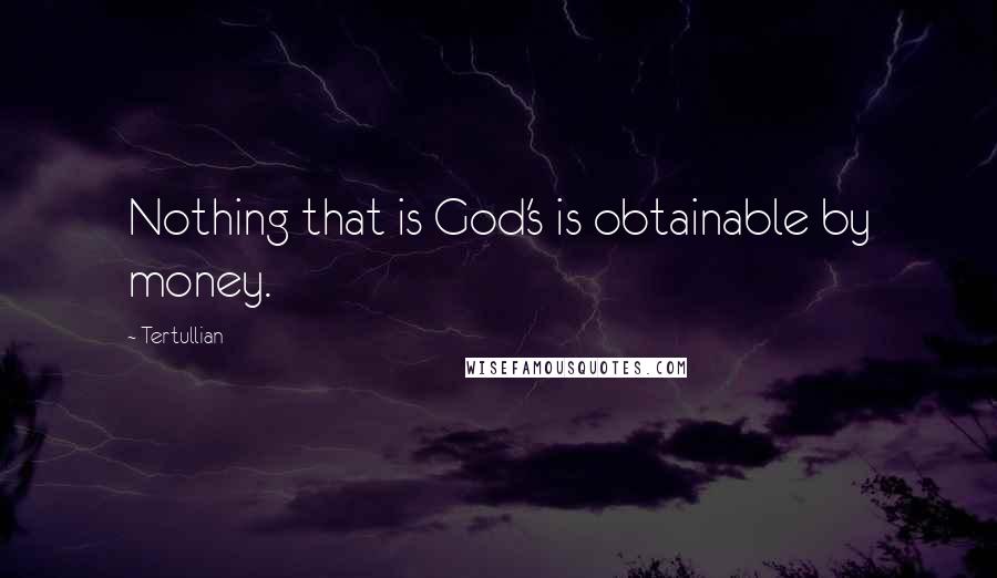 Tertullian Quotes: Nothing that is God's is obtainable by money.