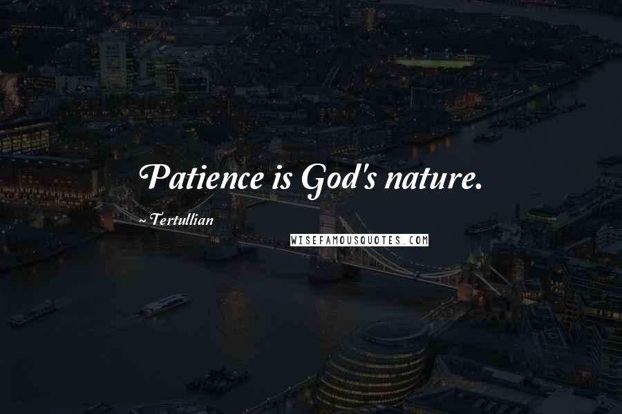 Tertullian Quotes: Patience is God's nature.