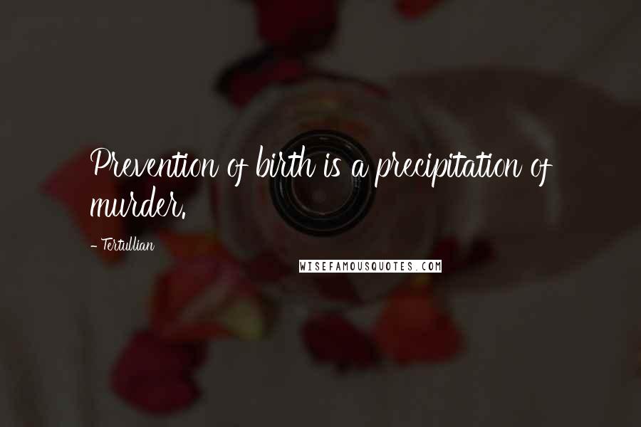 Tertullian Quotes: Prevention of birth is a precipitation of murder.