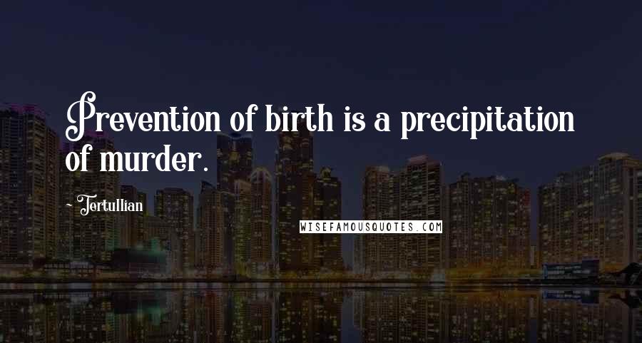 Tertullian Quotes: Prevention of birth is a precipitation of murder.