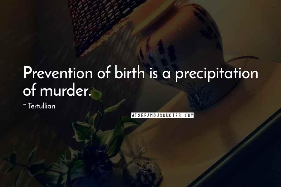 Tertullian Quotes: Prevention of birth is a precipitation of murder.
