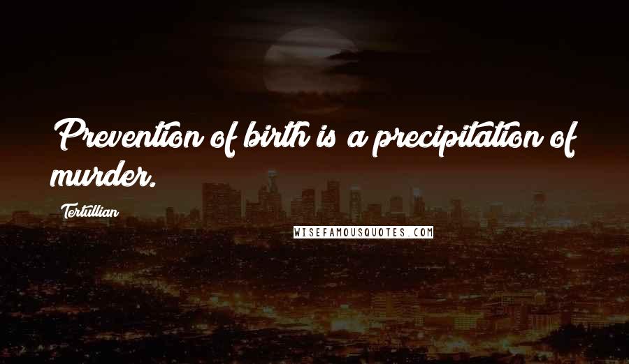 Tertullian Quotes: Prevention of birth is a precipitation of murder.