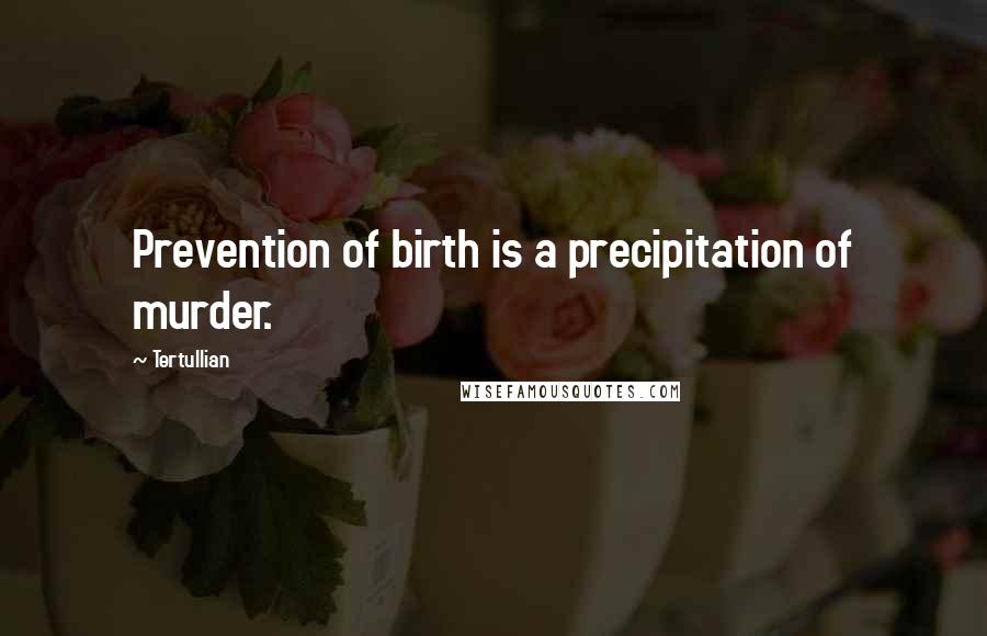 Tertullian Quotes: Prevention of birth is a precipitation of murder.