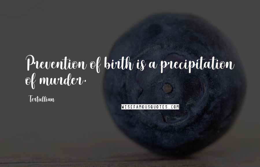 Tertullian Quotes: Prevention of birth is a precipitation of murder.