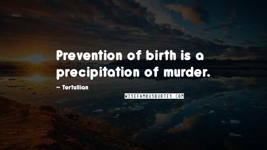 Tertullian Quotes: Prevention of birth is a precipitation of murder.