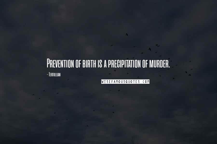 Tertullian Quotes: Prevention of birth is a precipitation of murder.