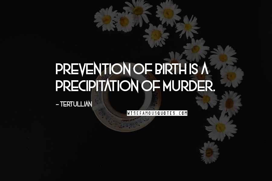 Tertullian Quotes: Prevention of birth is a precipitation of murder.