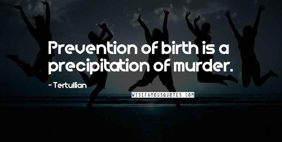 Tertullian Quotes: Prevention of birth is a precipitation of murder.