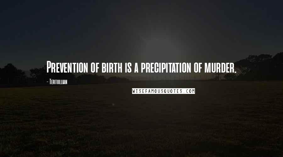 Tertullian Quotes: Prevention of birth is a precipitation of murder.
