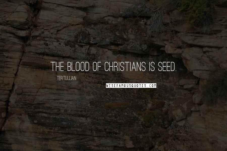 Tertullian Quotes: The blood of Christians is seed.