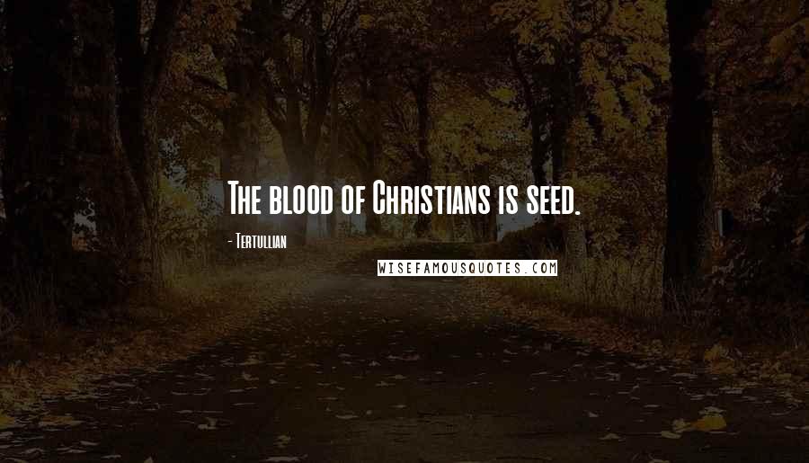 Tertullian Quotes: The blood of Christians is seed.