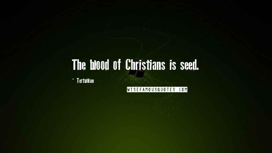 Tertullian Quotes: The blood of Christians is seed.