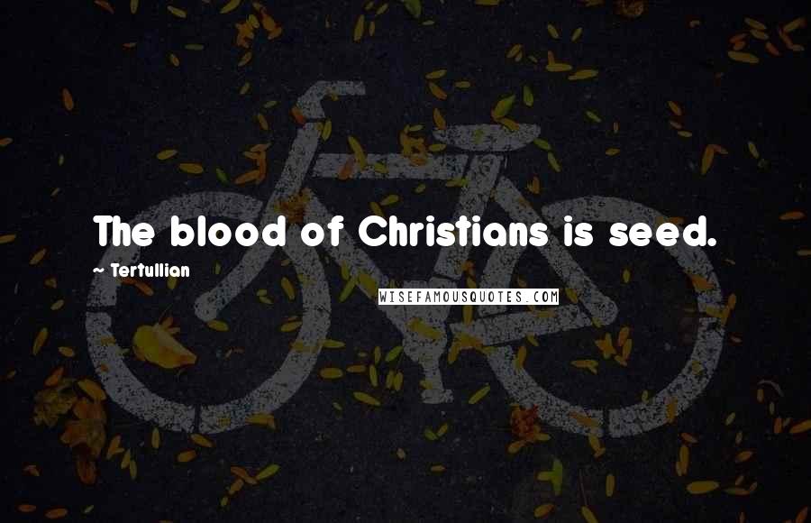 Tertullian Quotes: The blood of Christians is seed.