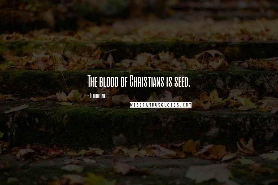 Tertullian Quotes: The blood of Christians is seed.