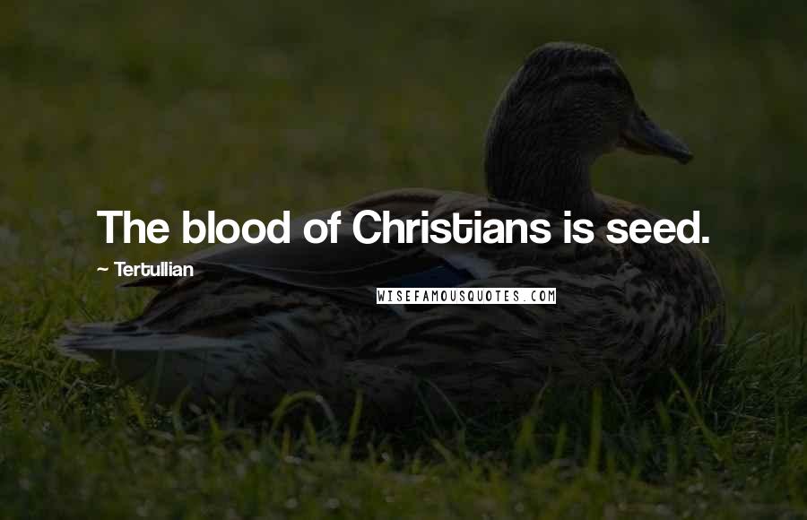 Tertullian Quotes: The blood of Christians is seed.