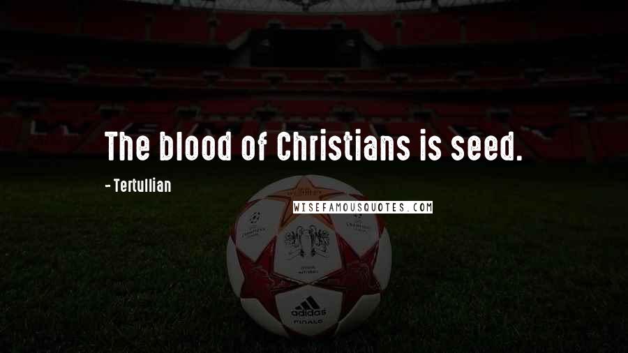 Tertullian Quotes: The blood of Christians is seed.