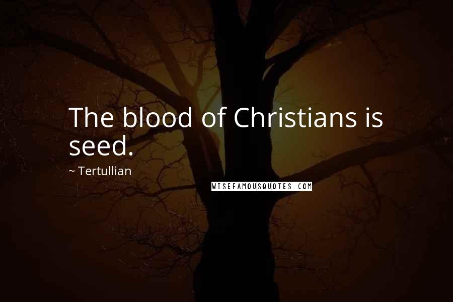 Tertullian Quotes: The blood of Christians is seed.
