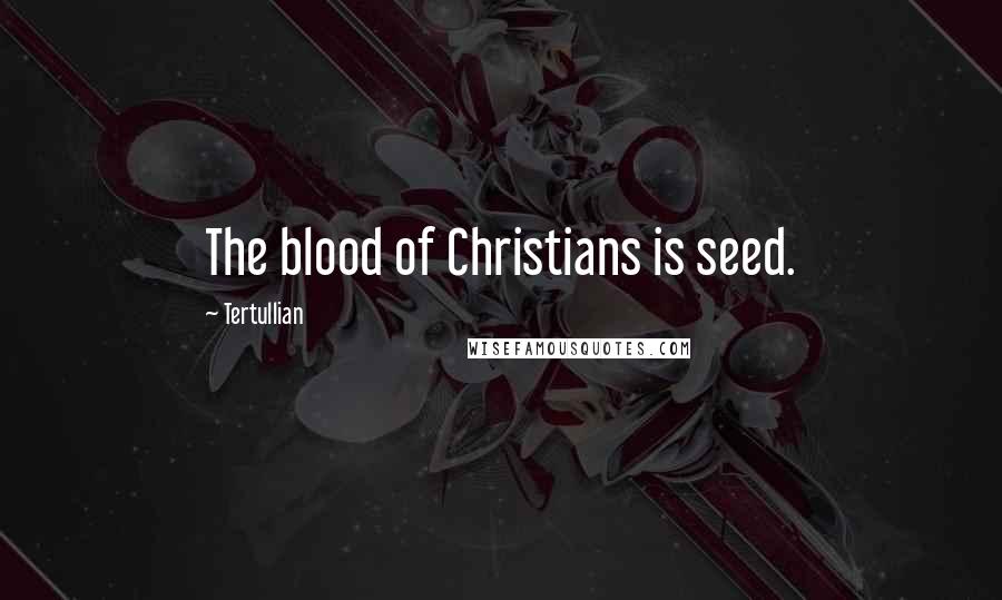 Tertullian Quotes: The blood of Christians is seed.