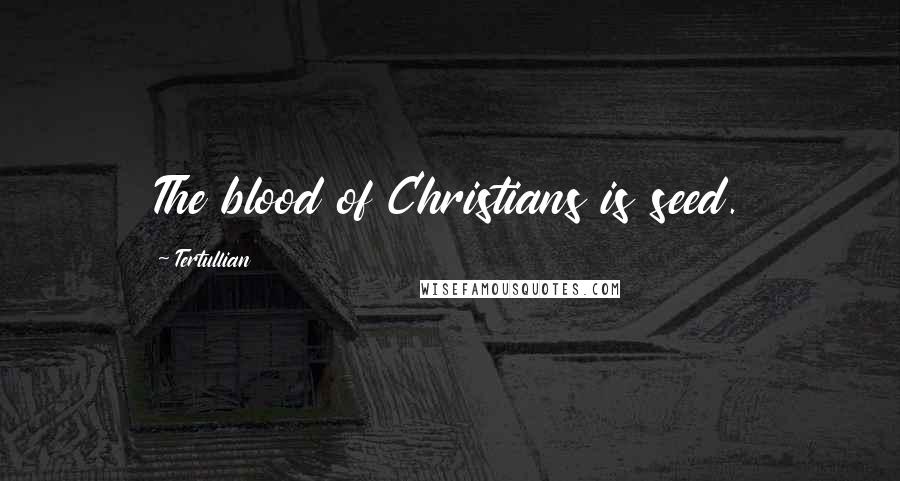 Tertullian Quotes: The blood of Christians is seed.
