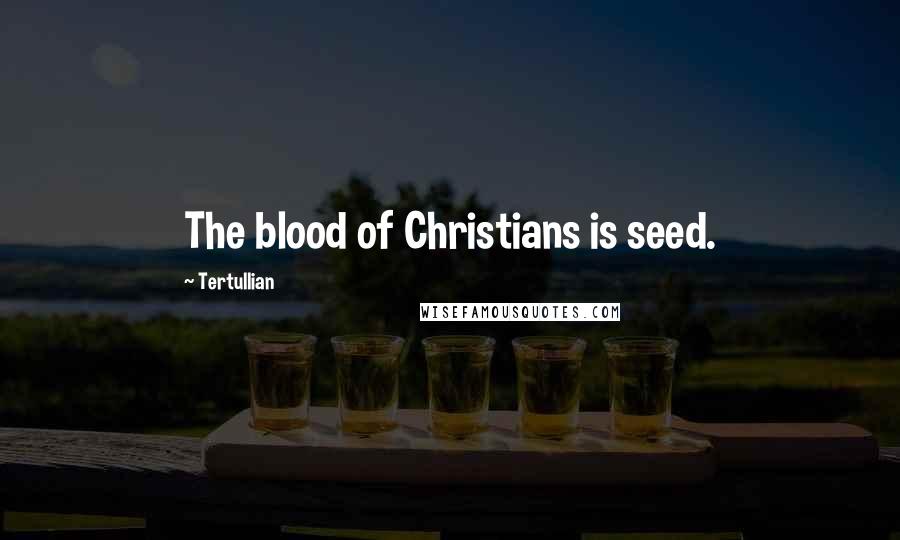 Tertullian Quotes: The blood of Christians is seed.