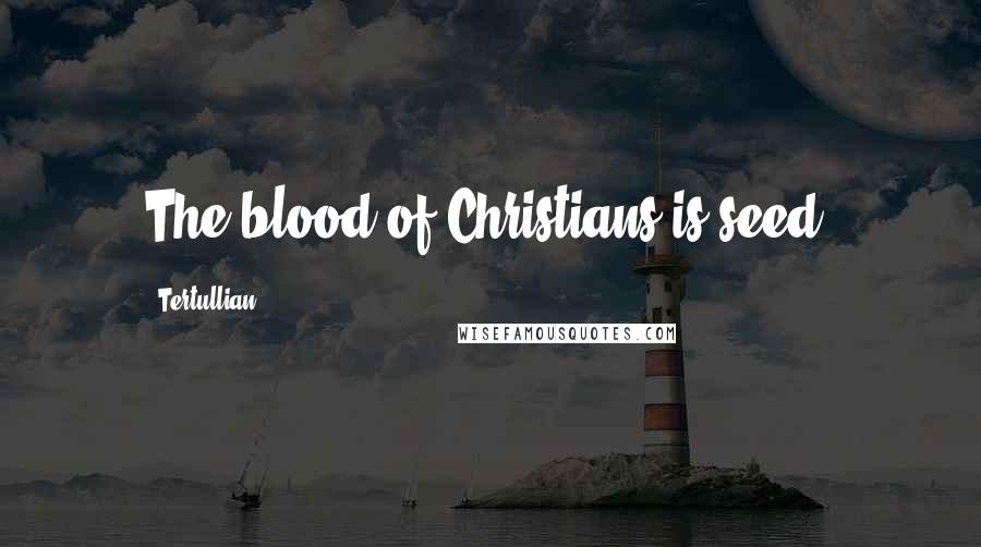 Tertullian Quotes: The blood of Christians is seed.
