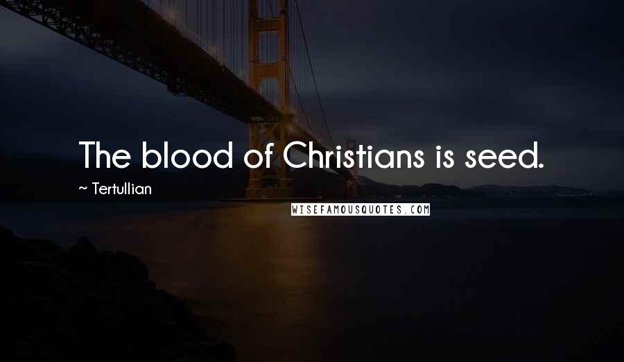Tertullian Quotes: The blood of Christians is seed.
