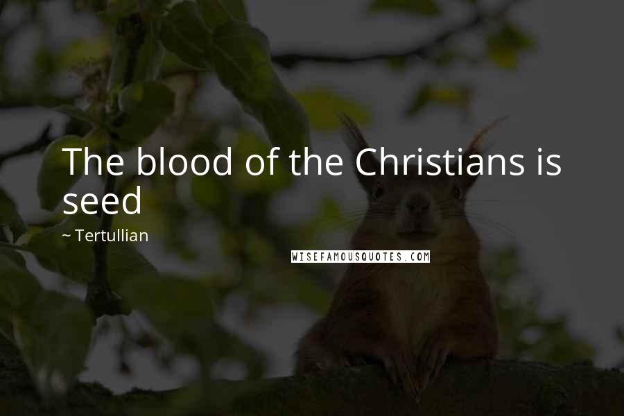 Tertullian Quotes: The blood of the Christians is seed