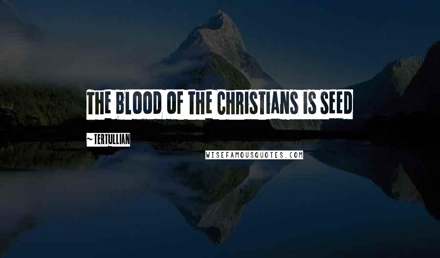 Tertullian Quotes: The blood of the Christians is seed