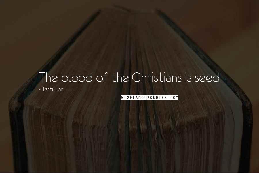 Tertullian Quotes: The blood of the Christians is seed