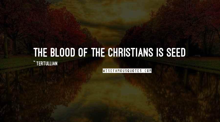 Tertullian Quotes: The blood of the Christians is seed