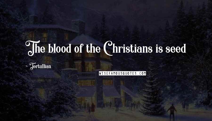Tertullian Quotes: The blood of the Christians is seed