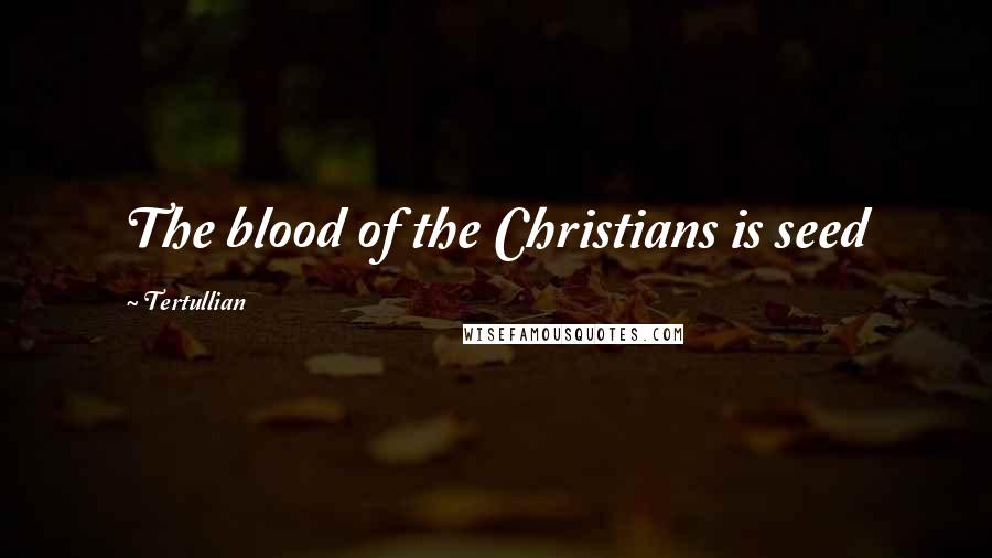 Tertullian Quotes: The blood of the Christians is seed