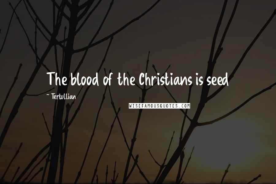 Tertullian Quotes: The blood of the Christians is seed